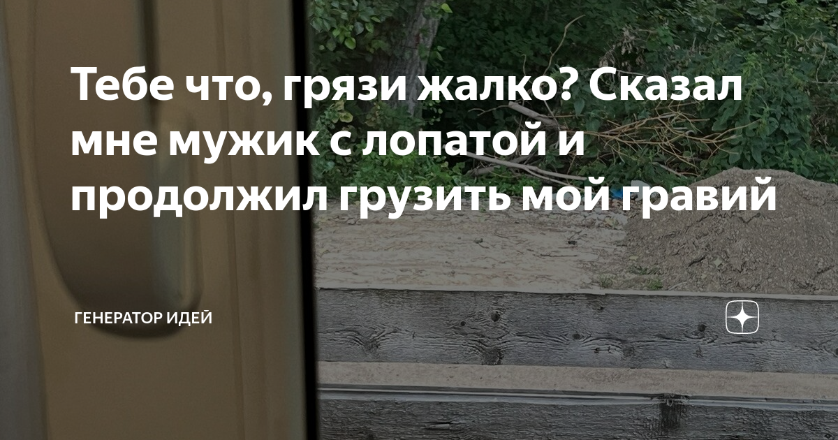 Тебе что, грязи жалко? Сказал мне мужик с лопатой и продолжил грузить ...