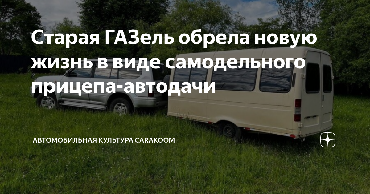 Старая ГАЗель обрела новую жизнь в виде самодельного прицепа-автодачи ...