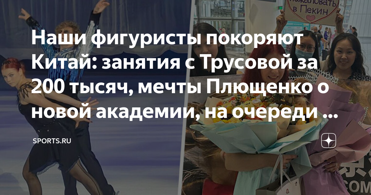 Наши фигуристы покоряют Китай: занятия с Трусовой за 200 тысяч, мечты ...