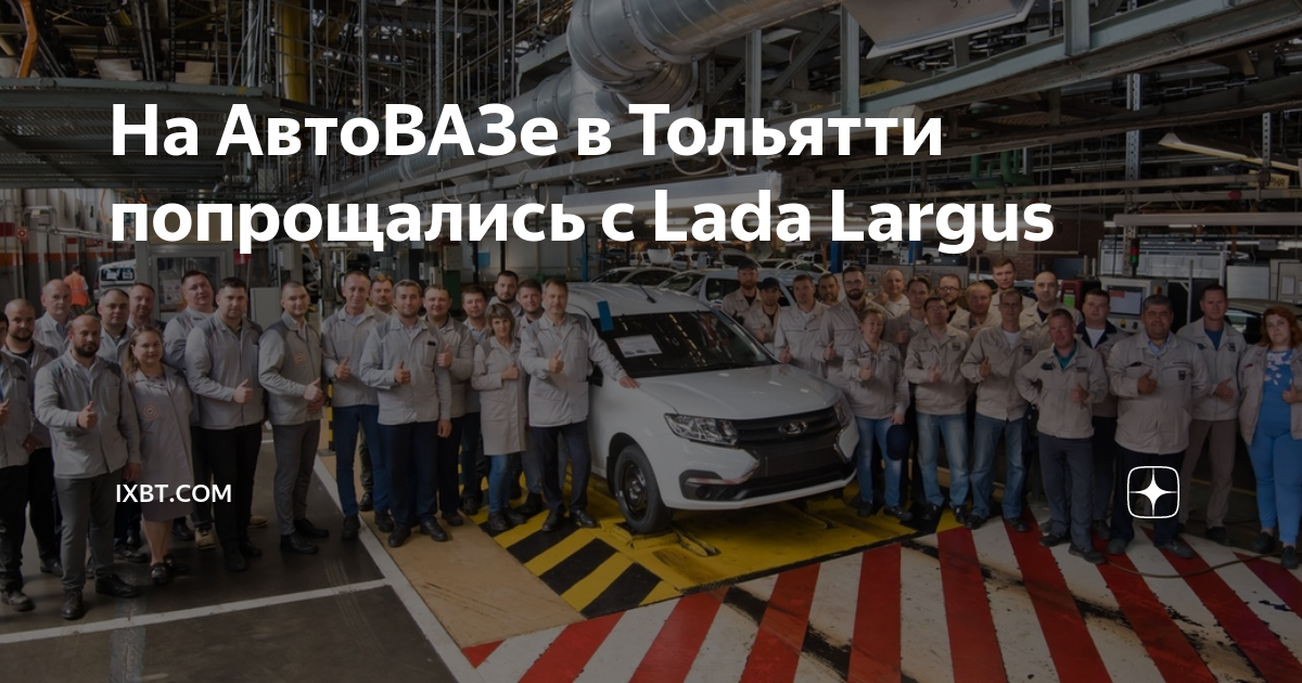 На АвтоВАЗе в Тольятти попрощались с Lada Largus | iXBTcom |Дзен