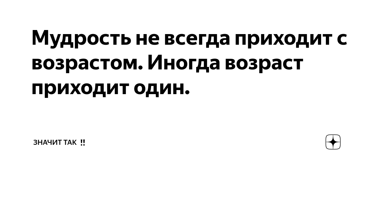 Мудрость приходит с годами. Мудрость приходит с возрастом но иногда возраст приходит один. Мудрость не всегда приходит. Мудрость не всегда приходит с возрастом. Мудрость это не морщины а извилины.