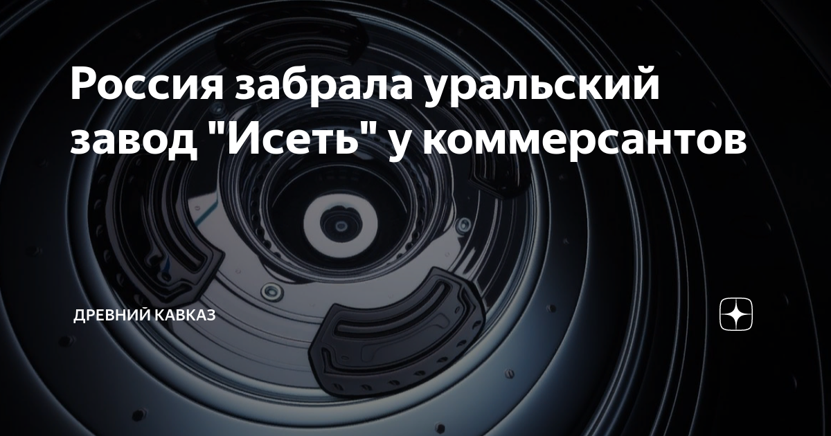 Россия забрала уральский завод "Исеть" у коммерсантов | Древний Кавказ ...