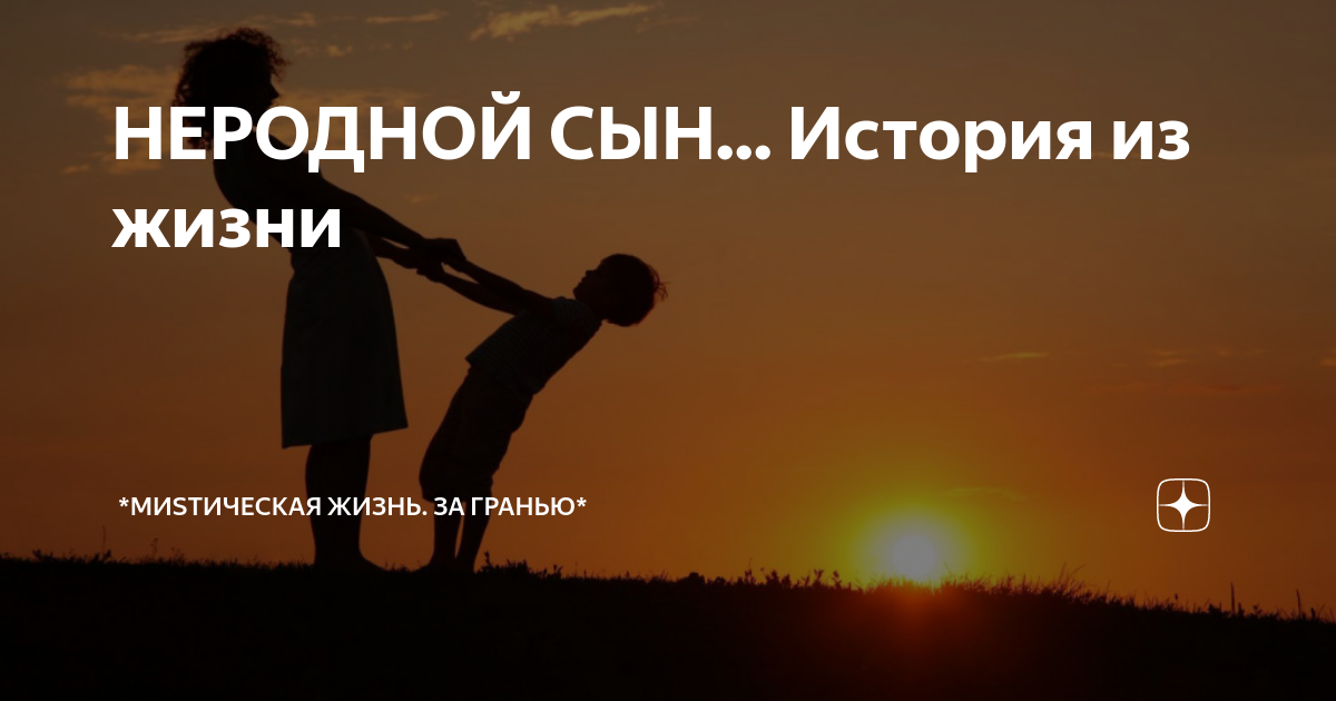 НЕРОДНОЙ СЫН... История из жизни | *МиSтическая жизнь. За гранью* | Дзен