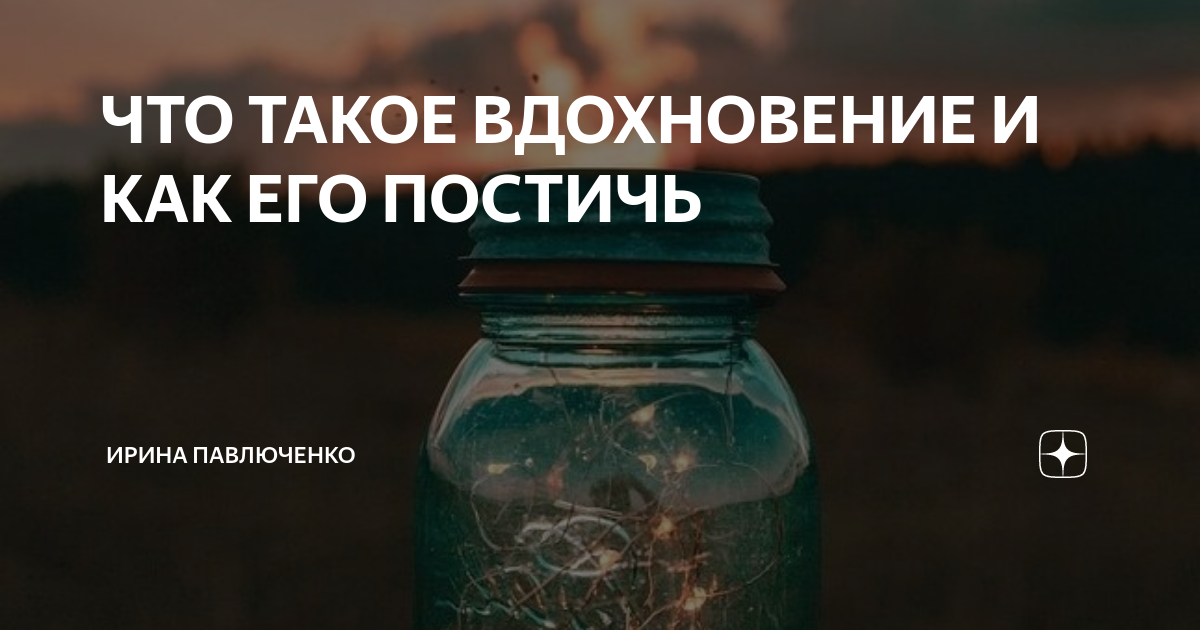 ЧТО ТАКОЕ ВДОХНОВЕНИЕ И КАК ЕГО ПОСТИЧЬ | ИРИНА ПАВЛЮЧЕНКО | Дзен