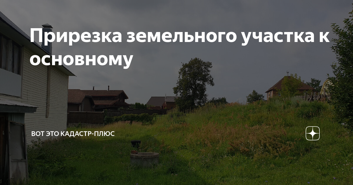 Прирезка земельного участка к основному | ВоТ ЭтО КАДАСТР-ПЛЮС | Дзен