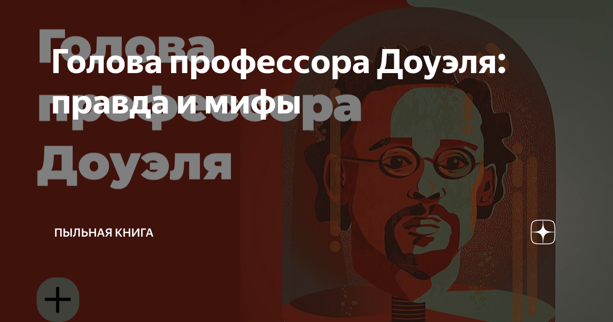 Голова профессора Доуэля: правда и мифы | Пыльная книга | Дзен