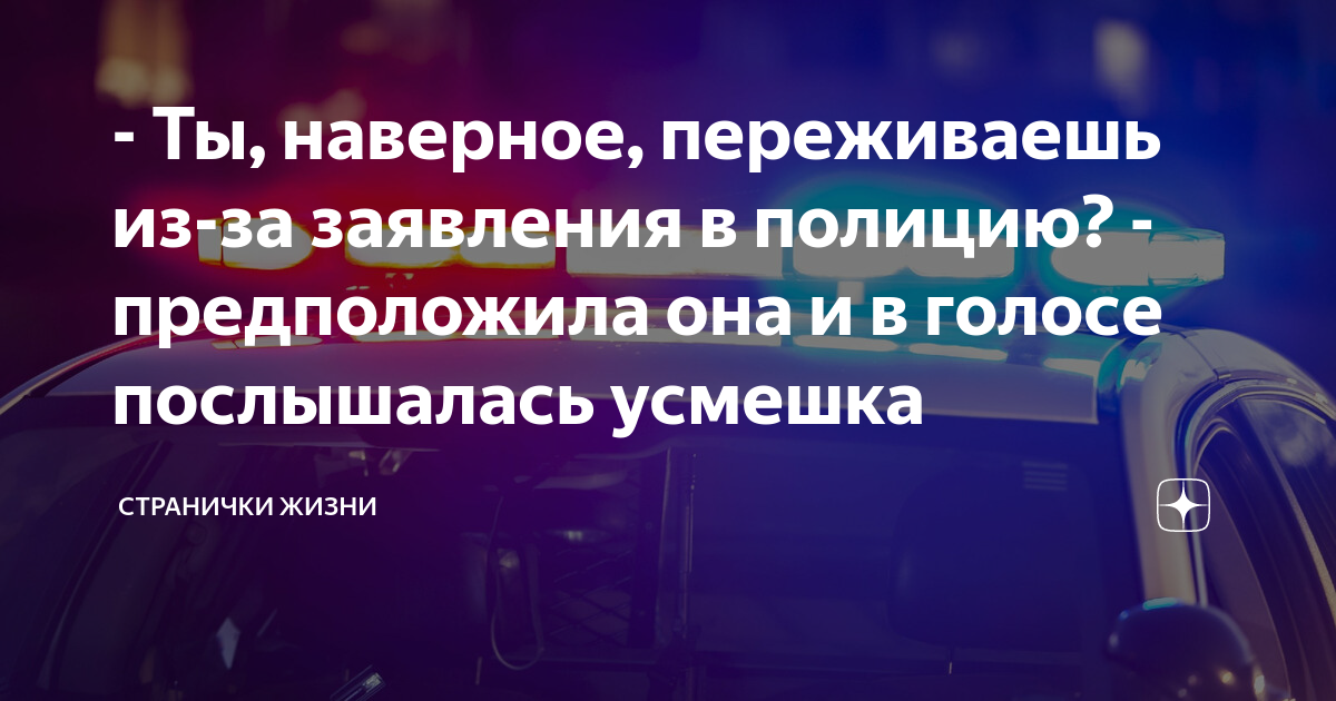- Ты, наверное, переживаешь из-за заявления в полицию? - предположила ...