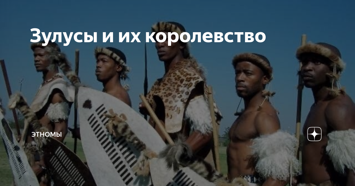 Зулусы и их королевство | ЭтноМы | Дзен