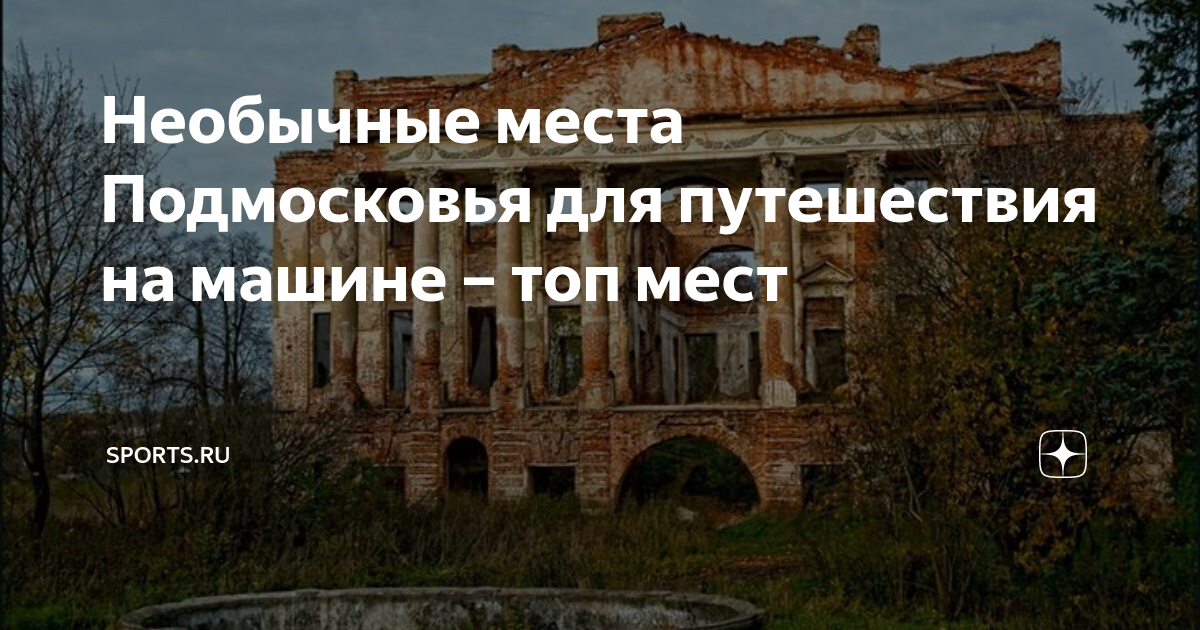 Необычные места Подмосковья для путешествия на машине – топ мест ...