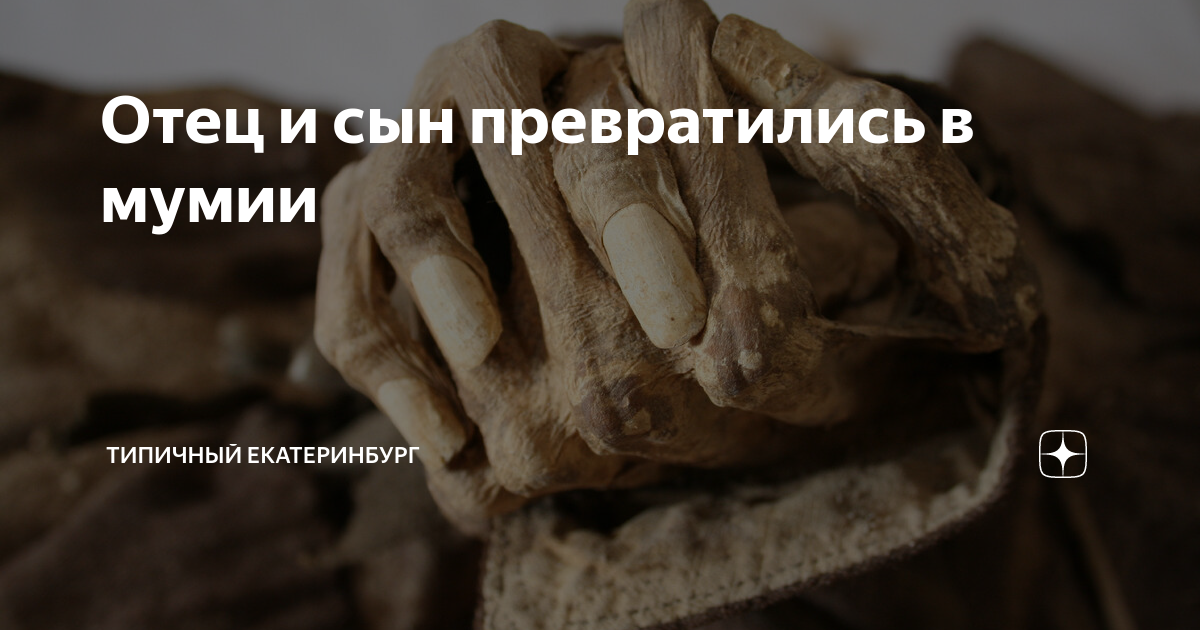 Отец и сын превратились в мумии | Типичный Екатеринбург | Дзен