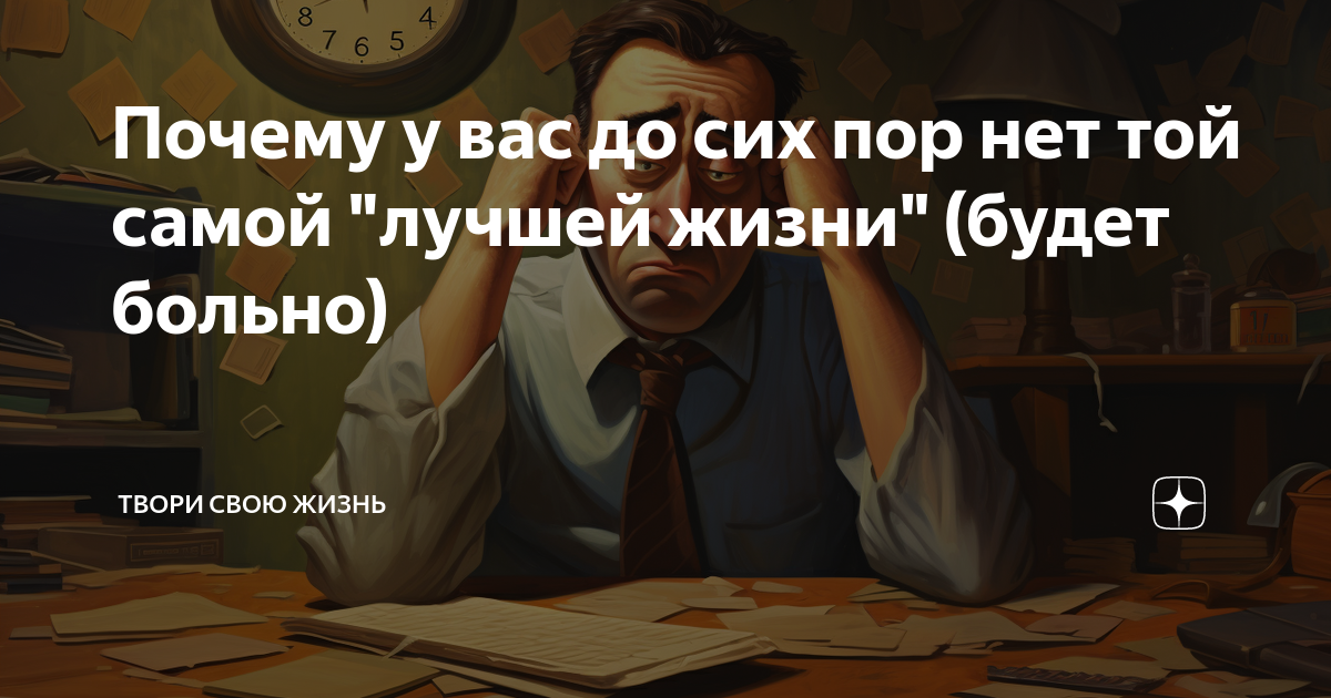 Почему у вас до сих пор нет той самой "лучшей жизни" (будет больно ...