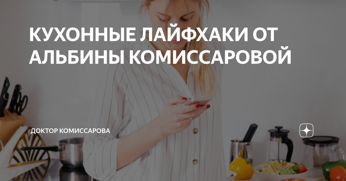 КУХОННЫЕ ЛАЙФХАКИ ОТ АЛЬБИНЫ КОМИССАРОВОЙ | Доктор Комиссарова | Дзен