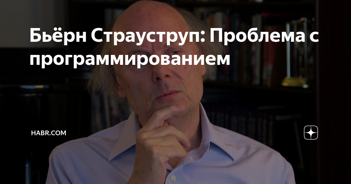 Бьёрн Страуструп: Проблема с программированием | Habr.com | Дзен