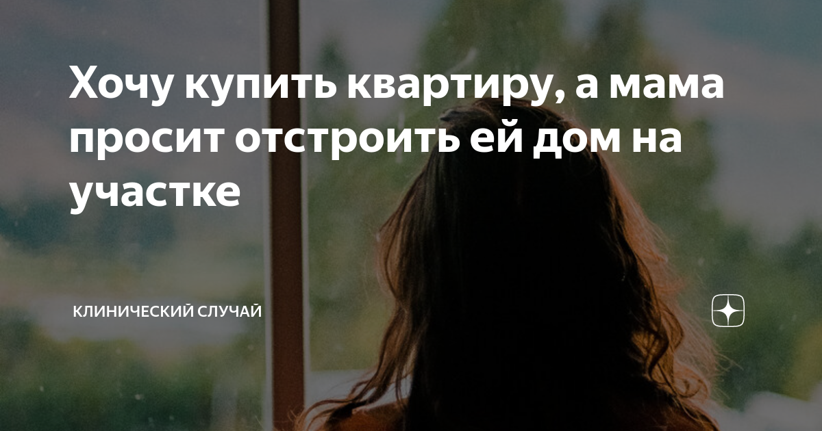 Хочу купить квартиру, а мама просит отстроить ей дом на участке ...