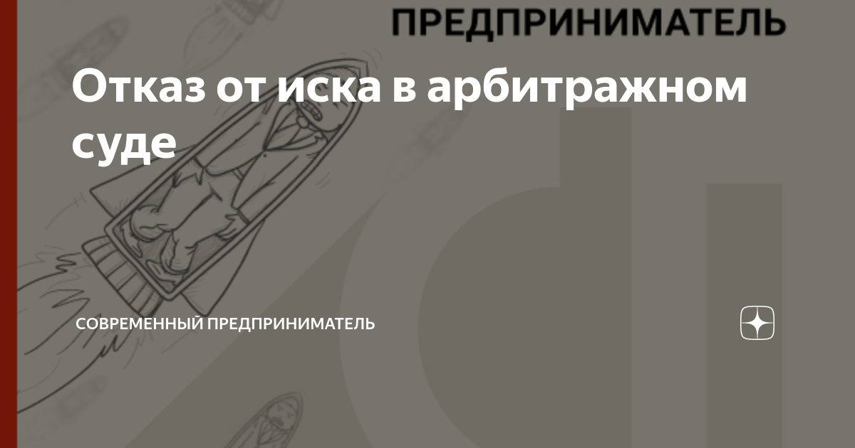 Отказ от иска в арбитражном суде | СОВРЕМЕННЫЙ ПРЕДПРИНИМАТЕЛЬ | Дзен