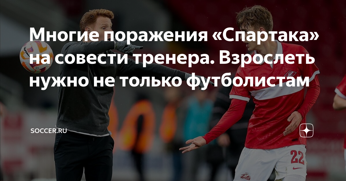 Многие поражения «Спартака» на совести тренера. Взрослеть нужно не ...