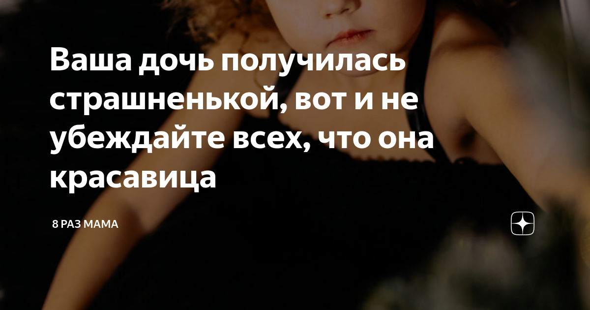 Ваша дочь получилась страшненькой, вот и не убеждайте всех, что она ...