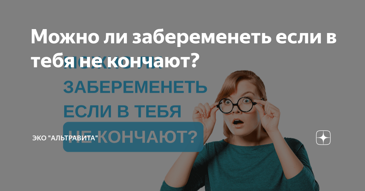 Можно ли забеременеть, если партнер в меня не кончает?