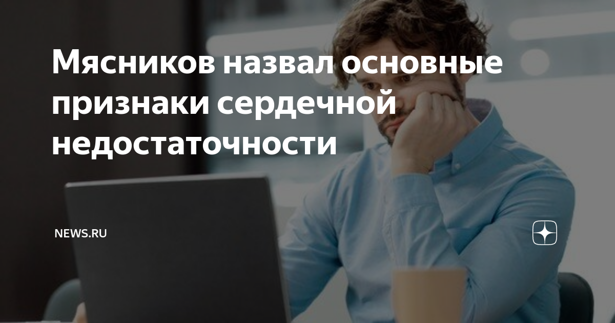 Мясников назвал основные признаки сердечной недостаточности | NEWS.ru ...