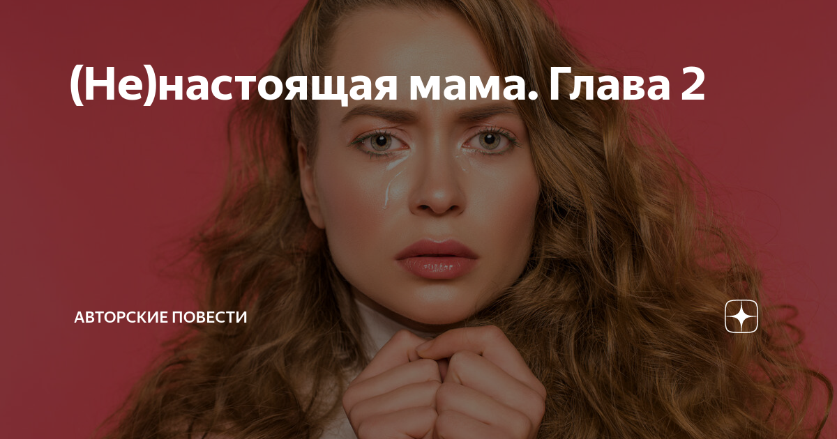 (Не)настоящая мама. Глава 2 | Авторские повести | Дзен