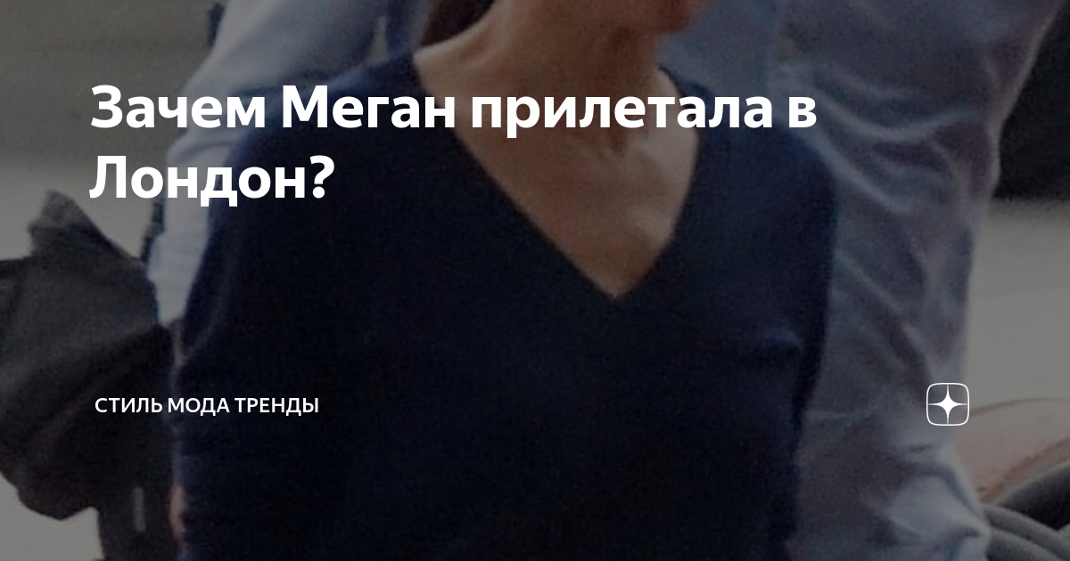 Зачем Меган прилетала в Лондон? | СТИЛЬ МОДА ТРЕНДЫ | Дзен