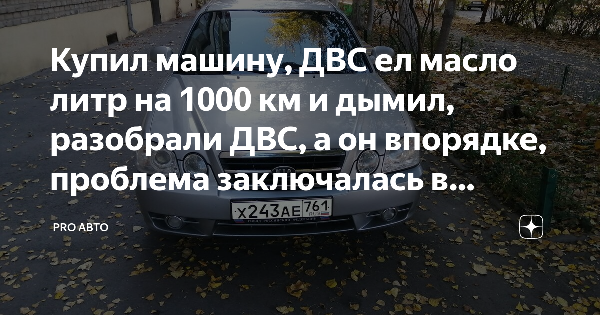 Купил машину, ДВС ел масло литр на 1000 км и дымил, разобрали ДВС, а он ...