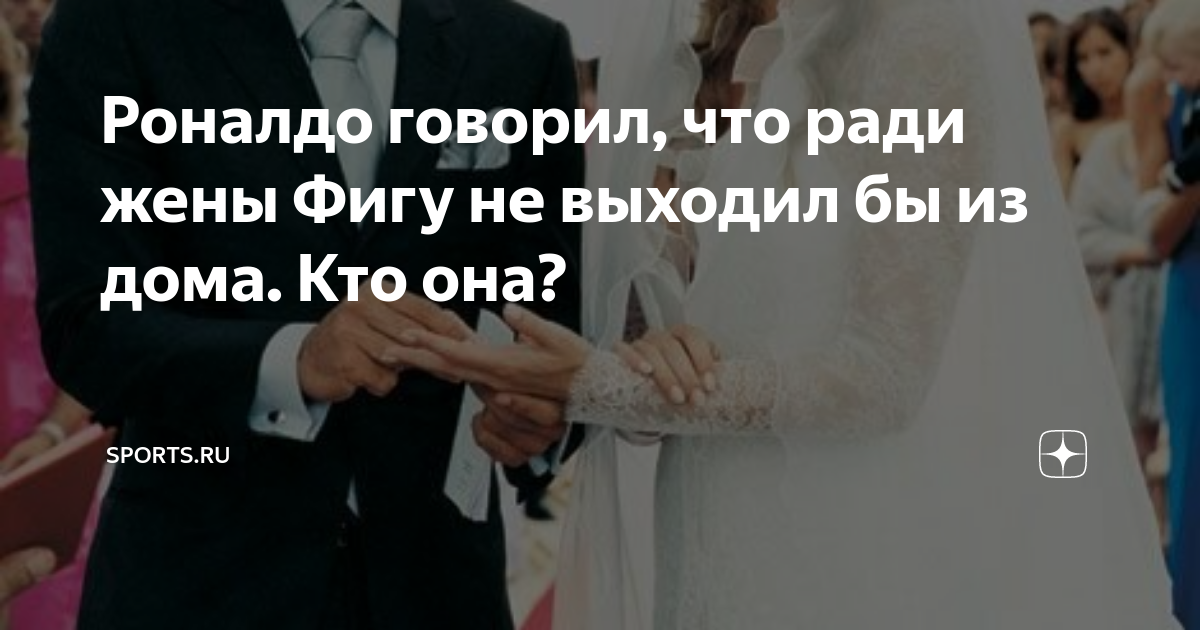 Роналдо говорил, что ради жены Фигу не выходил бы из дома. Кто она ...