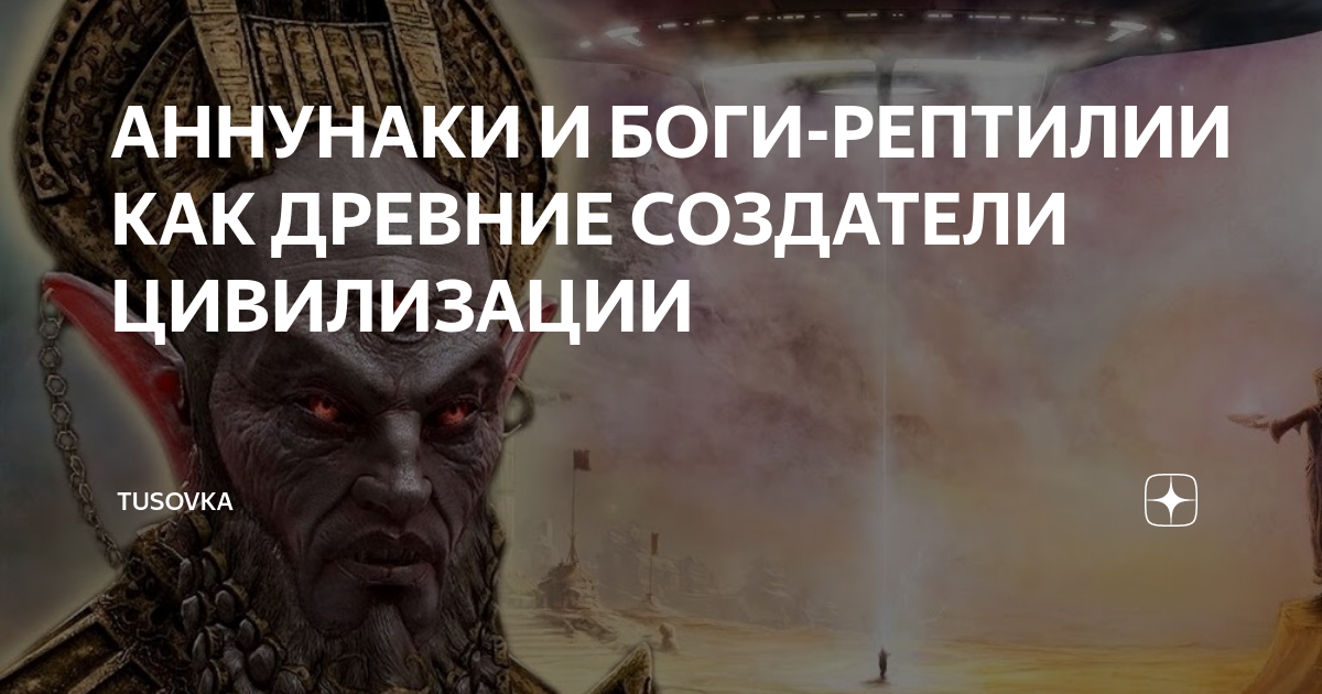 АННУНАКИ И БОГИ-РЕПТИЛИИ КАК ДРЕВНИЕ СОЗДАТЕЛИ ЦИВИЛИЗАЦИИ | TUSOVKA | Дзен