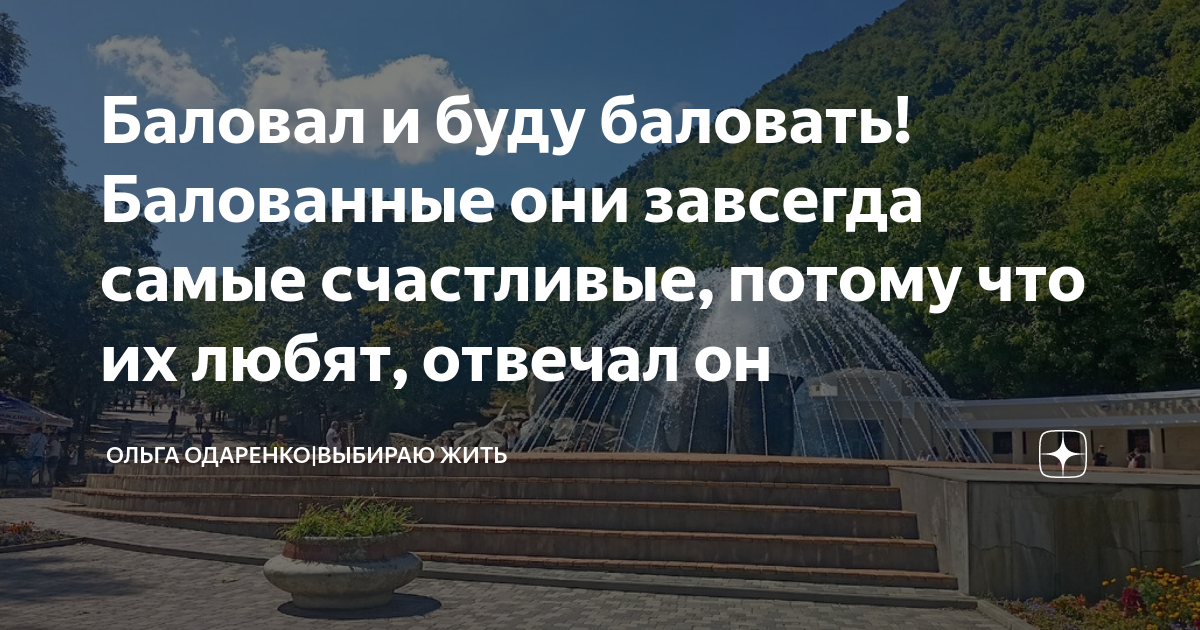 Баловал и буду баловать! Балованные они завсегда самые сча­стливые ...