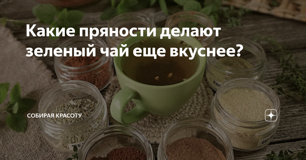 Какие пряности делают зеленый чай еще вкуснее? | 🌿 СОБИРАЯ КРАСОТУ | Дзен