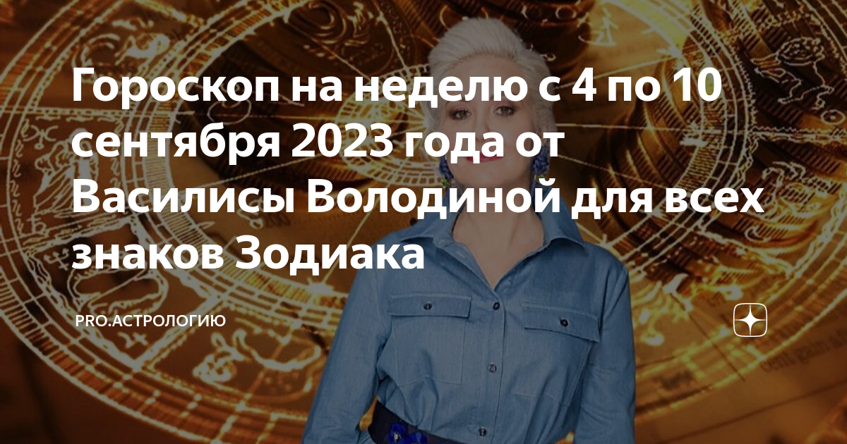 Гороскоп на неделю с 4 по 10 сентября 2023 года от Василисы Володиной для всех знаков Зодиака 9364