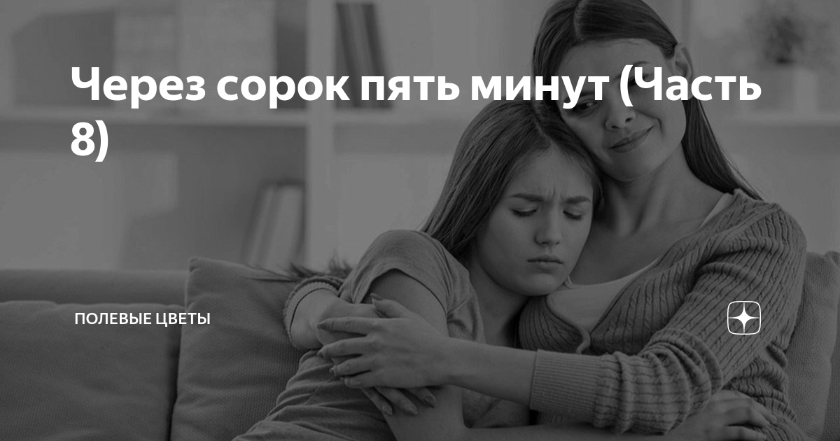 Через сорок пять минут (Часть 8) | Полевые цветы | Дзен