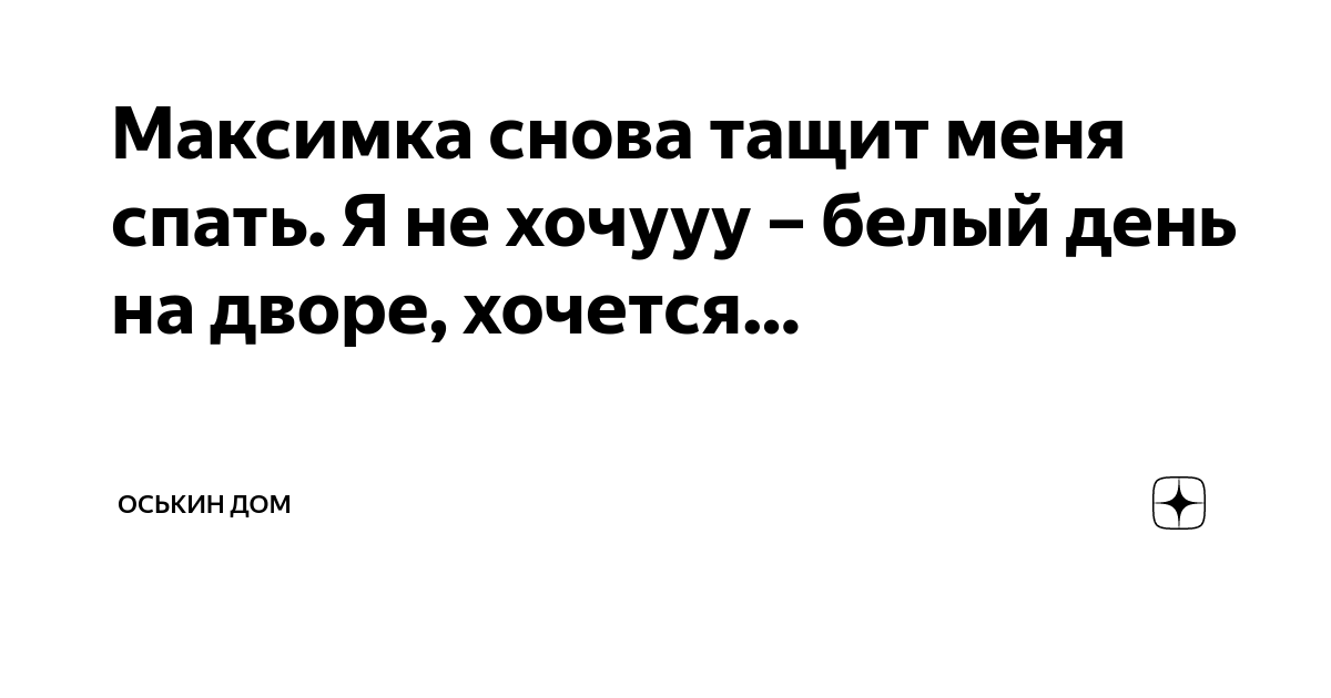 Максимка снова тащит меня спать. Я не хочууу – белый день на дворе ...