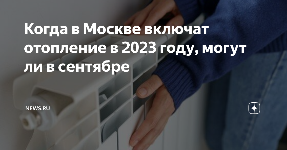 Когда в Москве включат отопление в 2023 году, могут ли в сентябре ...
