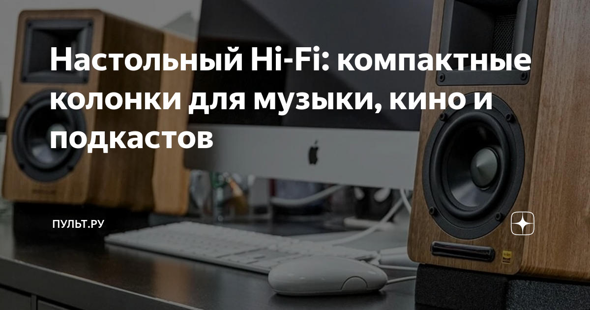 Настольный Hi-Fi: компактные колонки для музыки, кино и подкастов ...