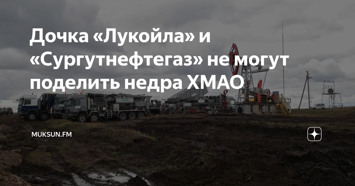 Дочка «Лукойла» и «Сургутнефтегаз» не могут поделить недра ХМАО ...