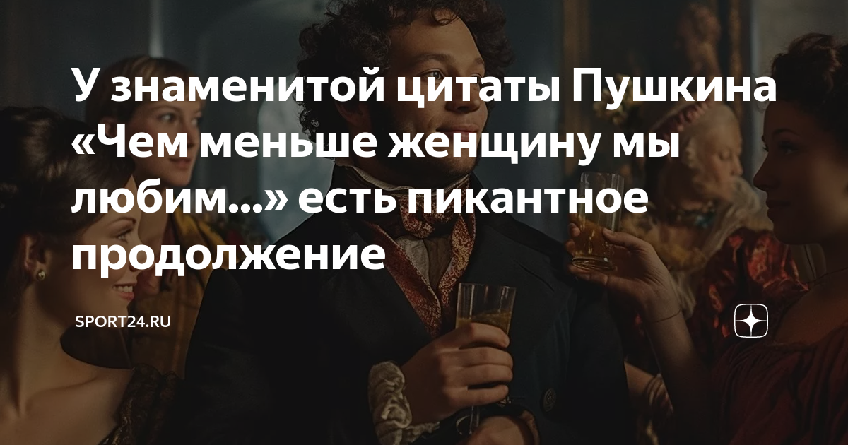 У знаменитой цитаты Пушкина «Чем меньше женщину мы любим...» есть ...