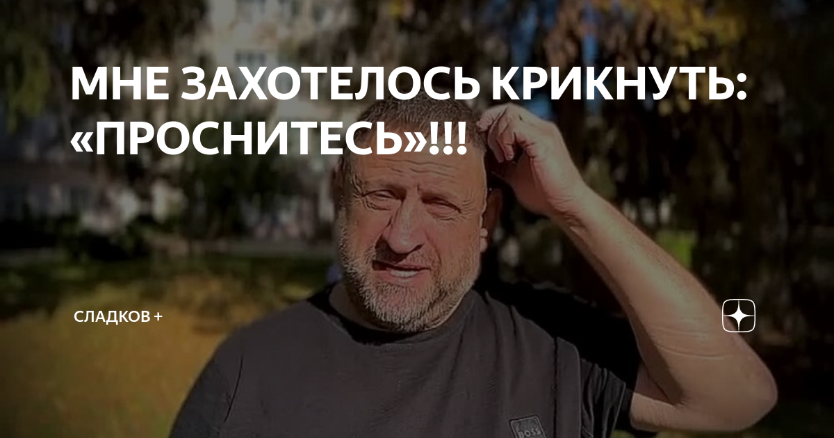 МНЕ ЗАХОТЕЛОСЬ КРИКНУТЬ: «ПРОСНИТЕСЬ»!!! | Сладков + | Дзен