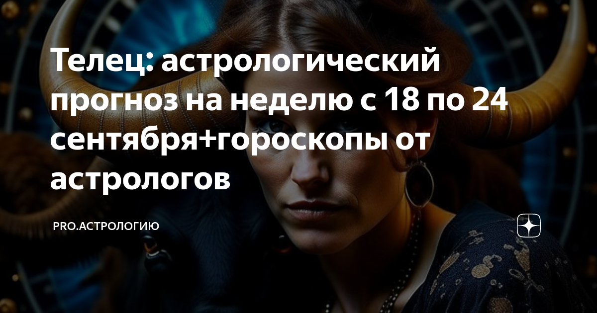 Телец: астрологический прогноз на неделю с 18 по 24 сентября+гороскопы