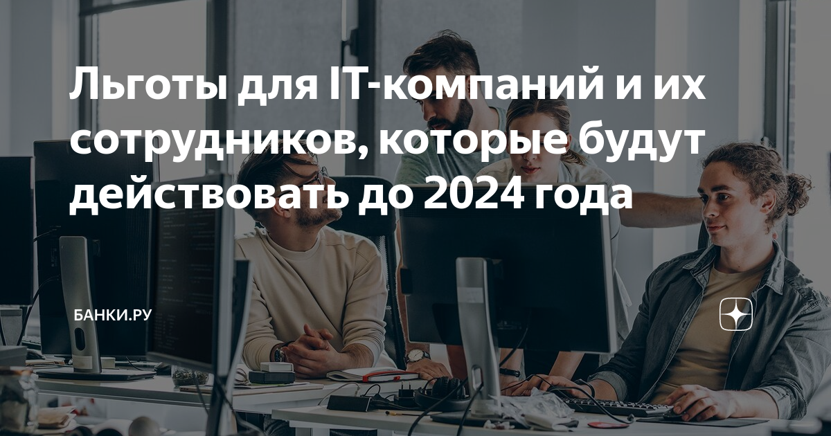 Льготы для IT-компаний и их сотрудников, которые будут действовать до 2024  года | Банки.ру | Дзен