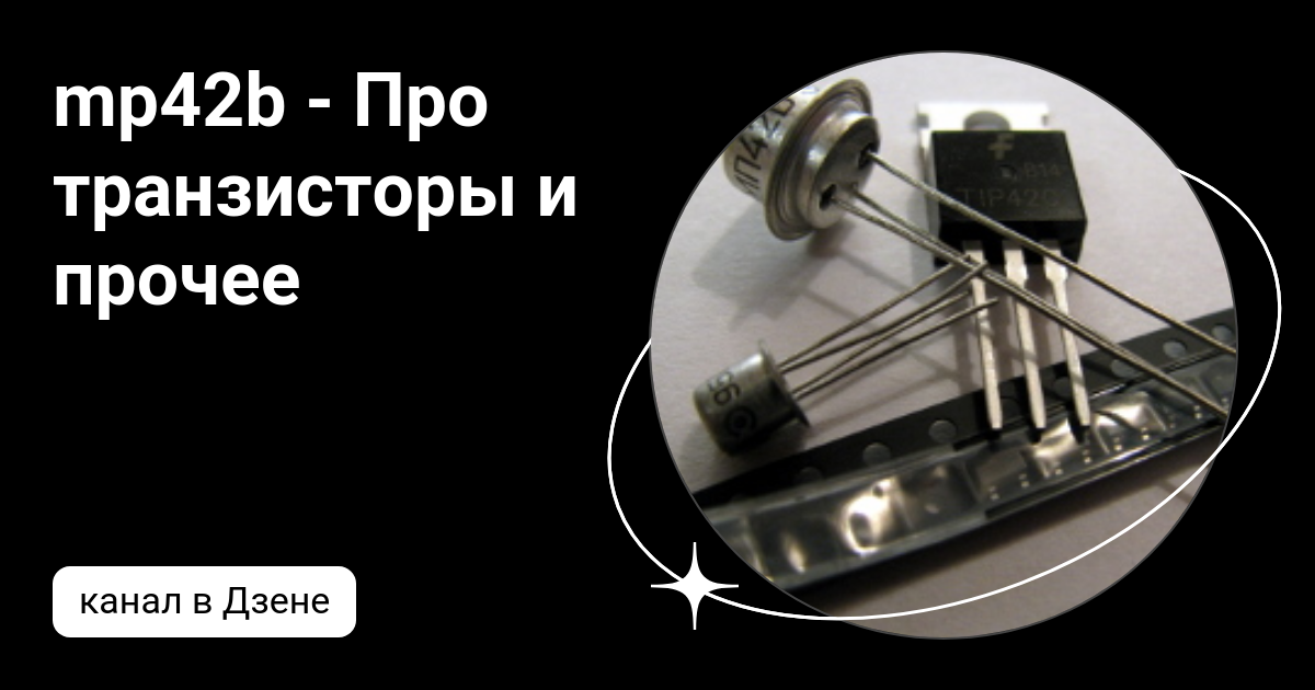 mp42b - Про транзисторы и прочее | Дзен