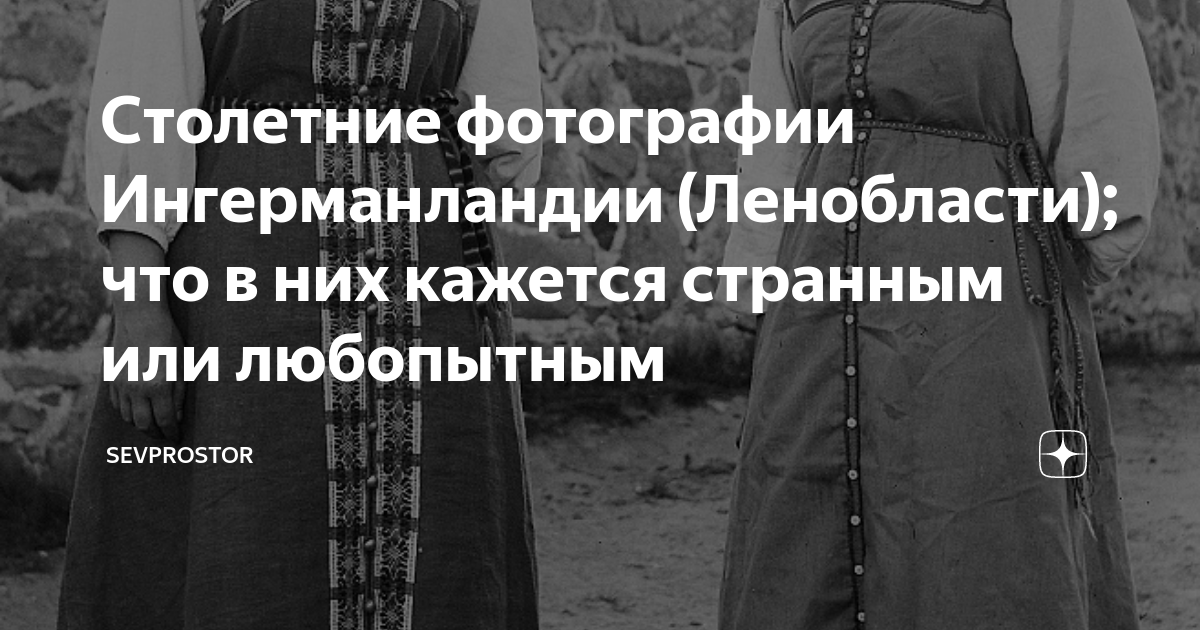 Столетние фотографии Ингерманландии (Ленобласти); что в них кажется ...