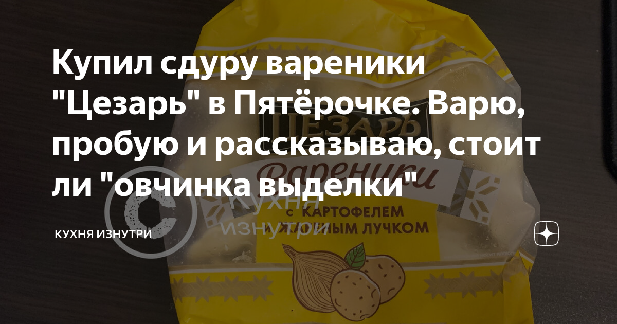 Купил сдуру вареники "Цезарь" в Пятёрочке. Варю, пробую и рассказываю ...
