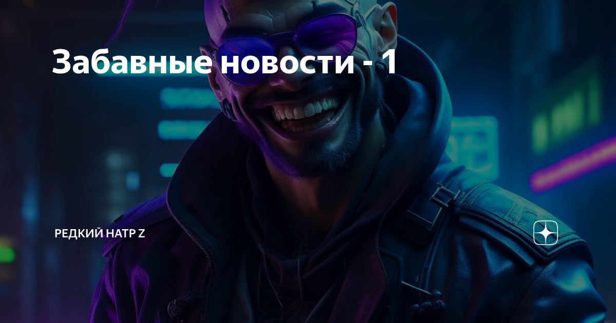 Забавные новости - 1 | рЕдкий натр Z | Дзен