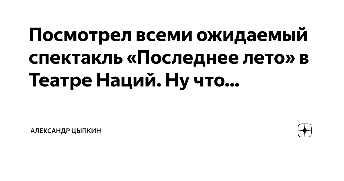 Посмотрел всеми ожидаемый спектакль «Последнее лето» в Театре Наций. Ну ...