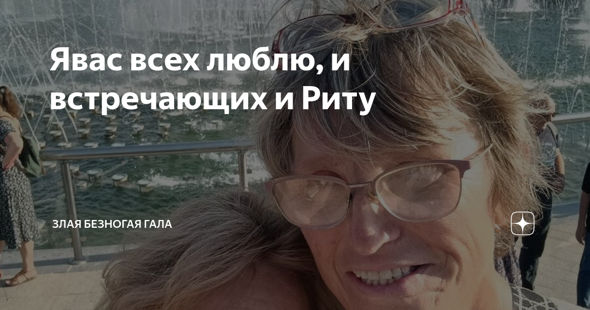 Явас всех люблю, и встречающих и Риту | Злая безногая ГАЛА | Дзен