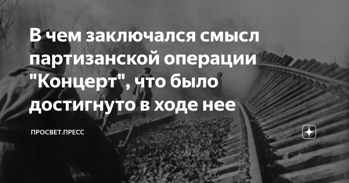 В чем заключался смысл партизанской операции "Концерт", что было достигнуто  в ходе нее | ПРОСВЕТ.ПРЕСС | Дзен