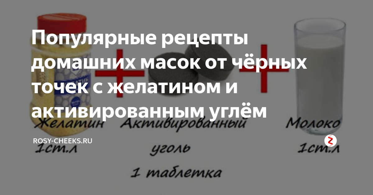 Популярные рецепты домашних масок от чёрных точек с желатином и активированным углём