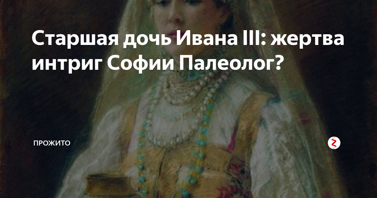 Старшая дочь Ивана III: жертва интриг Софии Палеолог? | Прожито | Дзен