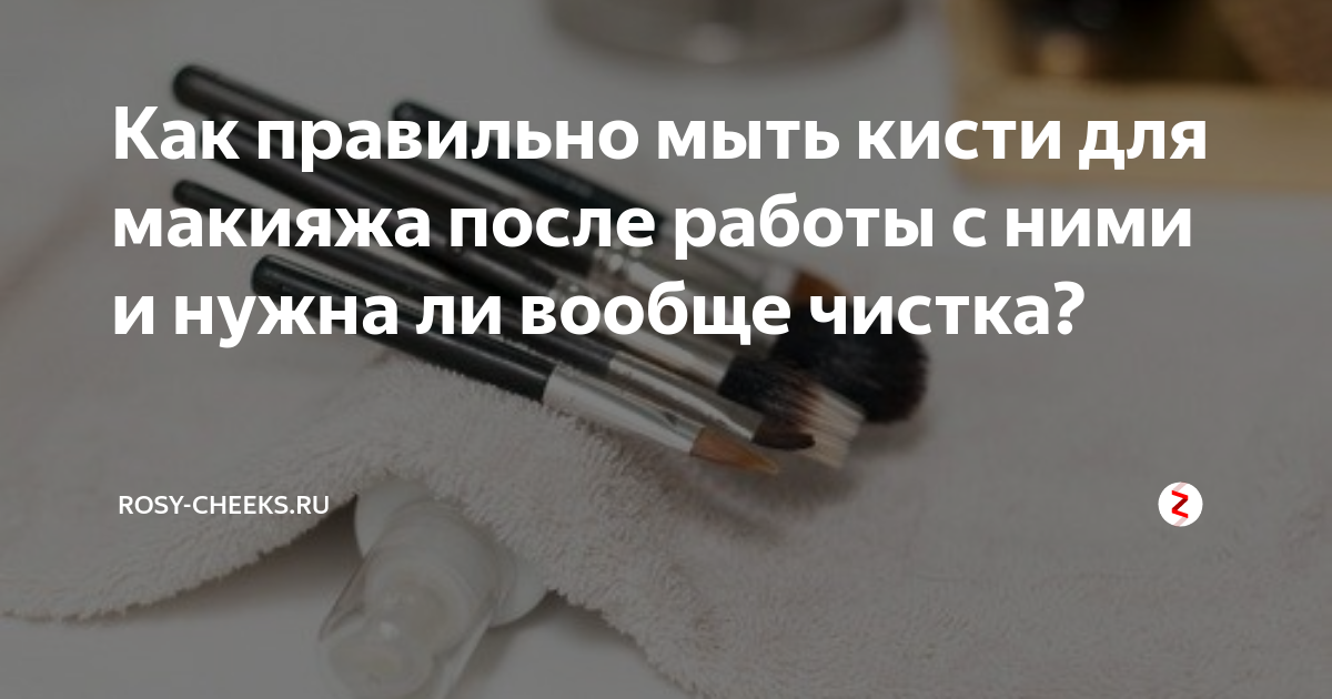 Как правильно мыть кисти для макияжа после работы с ними и нужна ли вообще чистка?